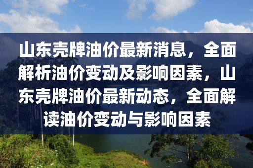 山東殼牌油價最新消息，全面解析油價變動及影響因素液壓動力機械,元件制造，山東殼牌油價最新動態(tài)，全面解讀油價變動與影響因素