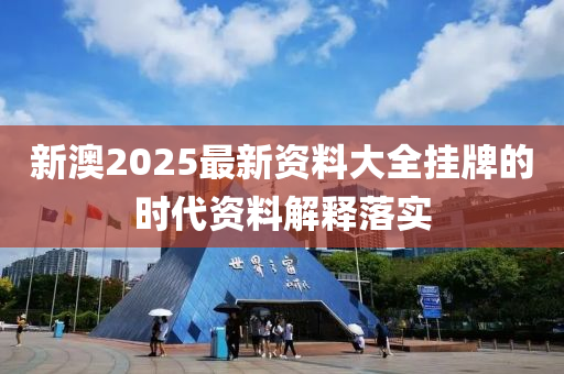 新澳2025最新資料大全掛牌的時代資料解釋落實