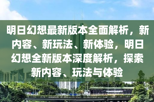 明日幻想最新版本全面解析，新內(nèi)容、新玩法、新體驗(yàn)，明日幻想全新版本深度解析，探索新內(nèi)容、玩法與體驗(yàn)