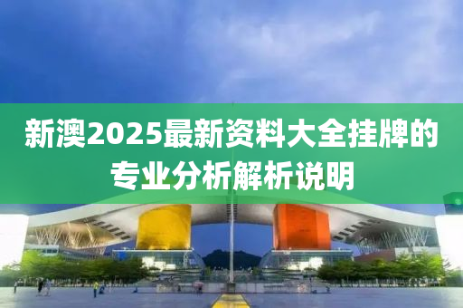 新澳2025最新資料大全掛牌的專業(yè)分析解析說(shuō)明