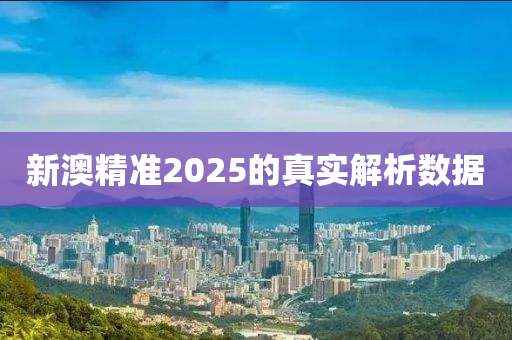 新澳精準(zhǔn)2025的真實解析數(shù)據(jù)