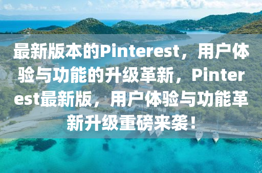 最新版本的Pinterest，用戶體驗與功能的升級革新，Pinterest最新版，用戶體驗與功能革新升級重磅來襲！液壓動力機械,元件制造