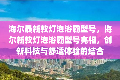 海爾最新款燈泡浴霸型號(hào)，海爾新款燈泡浴霸型號(hào)亮相，創(chuàng)新科技與舒適體驗(yàn)的結(jié)合