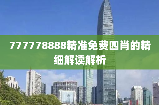 777778888精準(zhǔn)免費(fèi)四肖的精細(xì)解讀解析