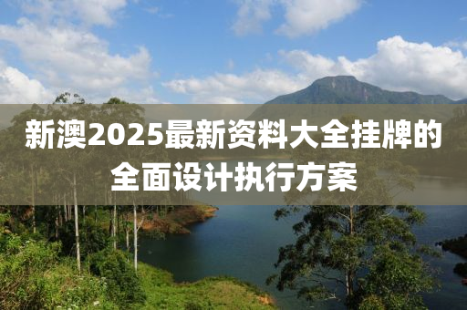 新澳2025最新資料大全掛牌的全面設計執(zhí)行方案