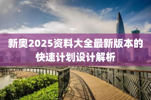 新奧2025資料大全最新版本的快速計劃設計解析