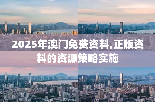 2025年澳門免費(fèi)資料,正版資料的資源策略實(shí)施