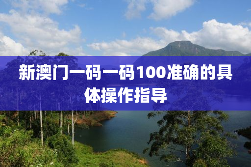 新澳門一碼一碼100準(zhǔn)確的具體操作指導(dǎo)