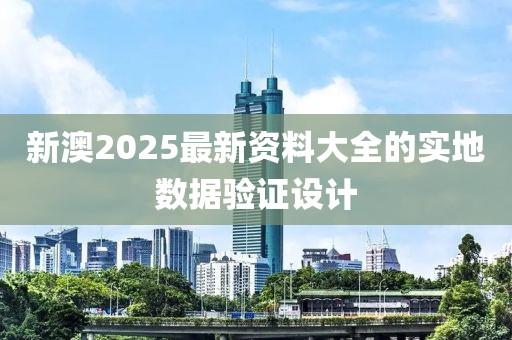 新澳2025最新資料大全的實地數(shù)據(jù)驗證設(shè)計