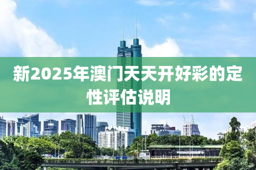 新2025年澳門天天開好彩的定性評估說明