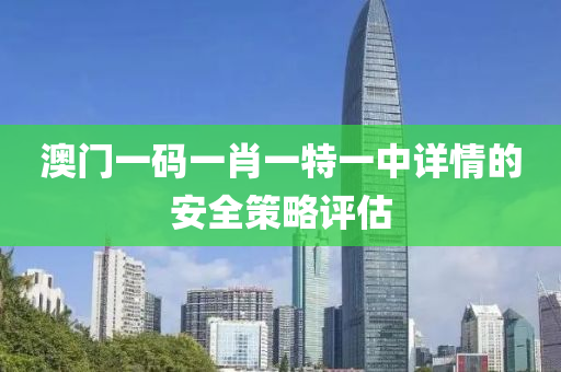 澳門一碼一肖一特一中詳情的安全策略評估液壓動力機械,元件制造