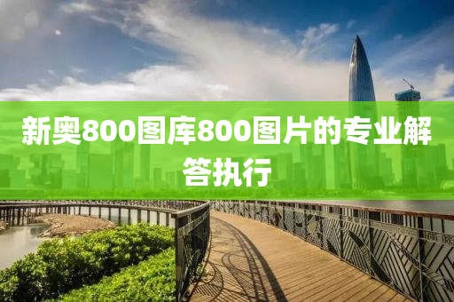 新奧800圖庫(kù)800圖片的專業(yè)解答執(zhí)行