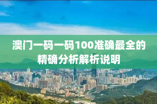 澳門一碼一碼100準確最全的精確分析解析說明