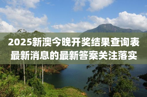 2025新澳今晚開獎(jiǎng)結(jié)果查詢表最新消息的最新答案關(guān)注落實(shí)