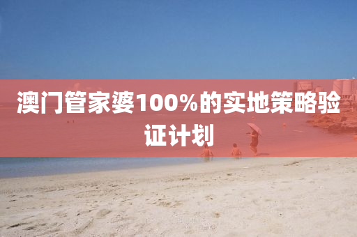 澳門管家婆100%的實(shí)地策略驗(yàn)證計(jì)劃