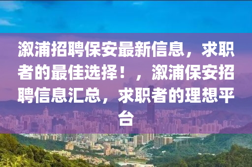 溆浦招聘保安最新信息，求職者的最佳選擇！，溆浦保安招聘信息匯總，求職者的理想平臺