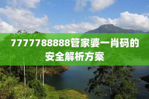 7777788888管家婆一肖碼的安全解析方案液壓動力機械,元件制造