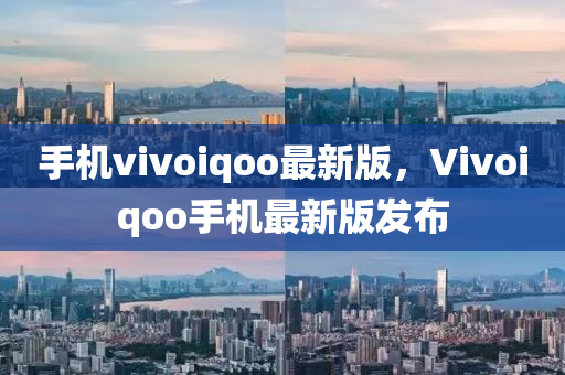 手機(jī)vivoiqoo最新版，Vivo液壓動(dòng)力機(jī)械,元件制造iqoo手機(jī)最新版發(fā)布