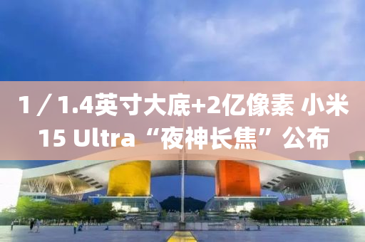 1／1.4英寸大底+2億像素 小米15 Ultra“夜神長焦”公布液壓動(dòng)力機(jī)械,元件制造