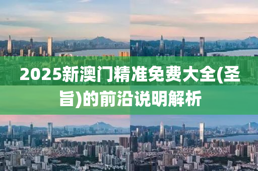 2025新澳門精準免費大全(圣旨)的前沿說明解析