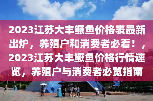 2023江蘇大豐鱖魚價(jià)格表最新出爐，養(yǎng)殖戶和消費(fèi)者必看！，2023江蘇大豐鱖魚價(jià)格行情速覽，養(yǎng)殖戶與消費(fèi)者必覽指南