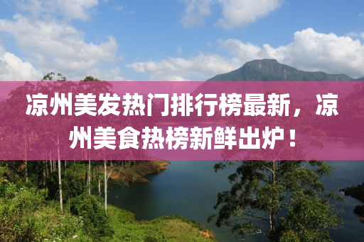 涼州美發(fā)熱門排行榜最新，涼州美食熱榜新鮮出爐！液壓動(dòng)力機(jī)械,元件制造