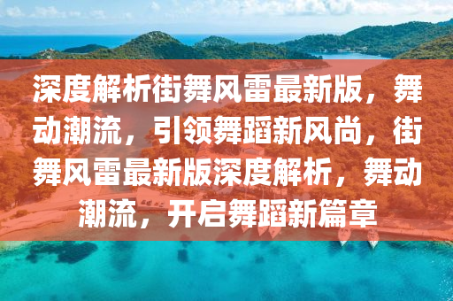 深度解析街舞風雷最新版，舞動潮流，引領舞蹈新風尚，街舞風雷最新版深度解析，舞動潮流，開啟舞蹈新篇章液壓動力機械,元件制造