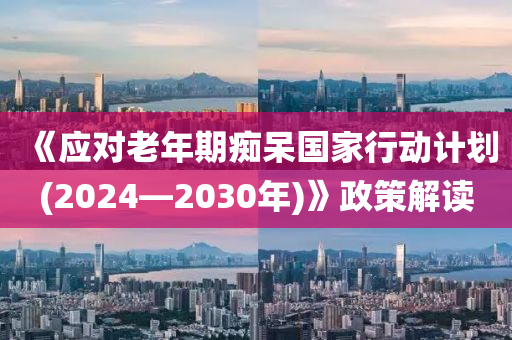 《應(yīng)對(duì)老年期癡呆國(guó)家行動(dòng)計(jì)劃(2024—2030年液壓動(dòng)力機(jī)械,元件制造)》政策解讀