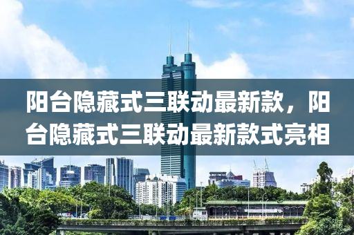 陽臺隱藏式三聯(lián)動最新款，陽臺隱藏式三聯(lián)動最新款式亮相液壓動力機械,元件制造