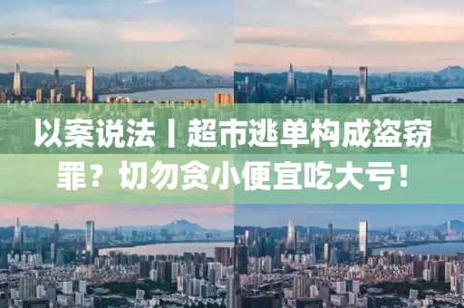 以案說法丨超市逃單構(gòu)成盜竊罪？切勿貪小便宜吃大虧！液壓動力機械,元件制造