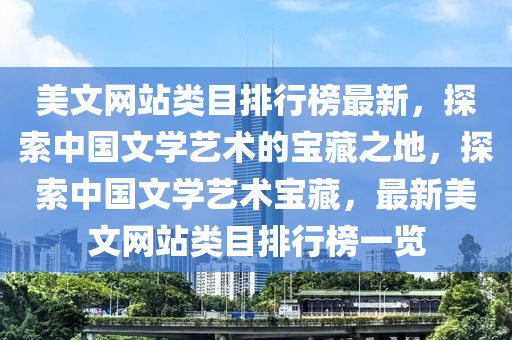 美文網(wǎng)站類目排行榜最新，探索中國文學藝術的寶藏之地，探索中國液壓動力機械,元件制造文學藝術寶藏，最新美文網(wǎng)站類目排行榜一覽