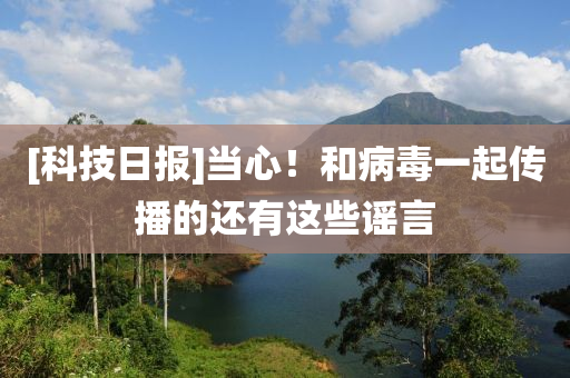 [科技日?qǐng)?bào)]當(dāng)心！和病毒一起傳液壓動(dòng)力機(jī)械,元件制造播的還有這些謠言