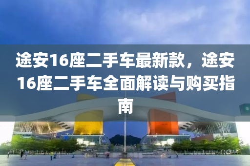 途安16座二手車最新款，途安16座二手車全面解液壓動力機械,元件制造讀與購買指南