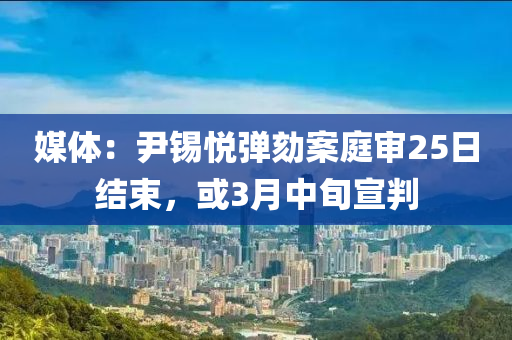 媒體：尹錫悅彈劾案庭審25日結(jié)束，或3月中旬宣判液壓動(dòng)力機(jī)械,元件制造