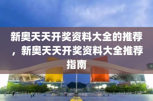 新奧天天開獎資料大全的推薦，新奧天天開獎資料大全推薦指南液壓動力機(jī)械,元件制造