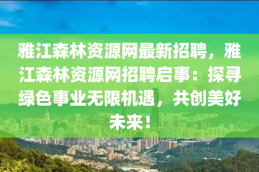 雅江森林資源網(wǎng)最新招聘，雅江森林資源網(wǎng)招聘啟事：探尋綠色事業(yè)無(wú)限機(jī)遇，共創(chuàng)美好未來(lái)！