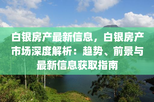 白銀房產最新信息，白銀房產市液壓動力機械,元件制造場深度解析：趨勢、前景與最新信息獲取指南