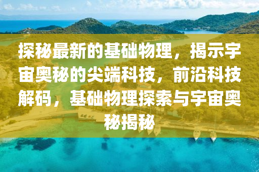 探秘最新的基礎物理，揭示宇宙奧秘的尖端科技，前沿科技解碼，基礎物理探索與宇宙奧秘揭秘