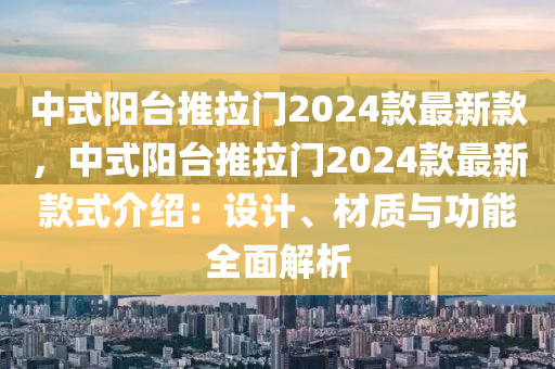 中式陽臺推拉門2024款最新款，中式陽臺推拉門2024款最新款式介紹：設(shè)計、材質(zhì)與功能全面解析