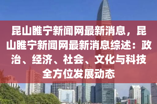 昆山睢寧新聞網(wǎng)最新消息，昆山睢寧新聞網(wǎng)最新消息綜述：政治、經(jīng)濟(jì)、社會(huì)、文化與科技全方位發(fā)展動(dòng)態(tài)