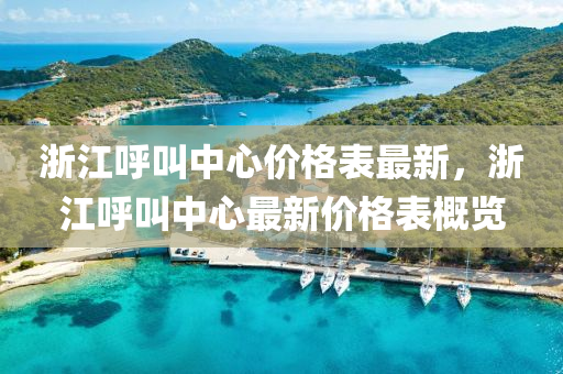 浙江呼叫中心價(jià)格表最新，浙江呼叫中心最新價(jià)格表概覽