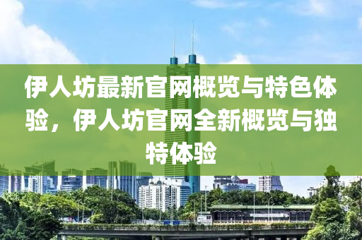 伊人坊最新官網概覽與特色體驗，伊人坊官網全新概覽與獨特體驗液壓動力機械,元件制造