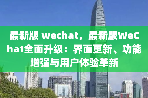 最新版 wechat，最新版WeChat全面升級：界面更新、功能增強與用戶體驗革新液壓動力機械,元件制造