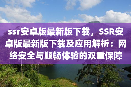 ssr安卓版最新版下載，SSR安卓版最新版下載及應(yīng)用解析：網(wǎng)絡(luò)安全與順暢體驗的雙重保障液壓動力機械,元件制造