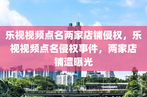 樂視視頻點名兩家店鋪侵權，樂視視頻點名侵液壓動力機械,元件制造權事件，兩家店鋪遭曝光