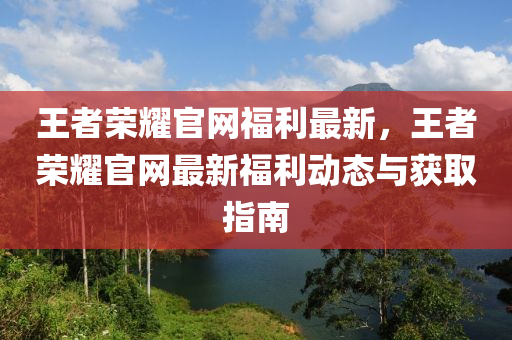 王者榮耀官網(wǎng)福利最新，王者榮液壓動力機械,元件制造耀官網(wǎng)最新福利動態(tài)與獲取指南