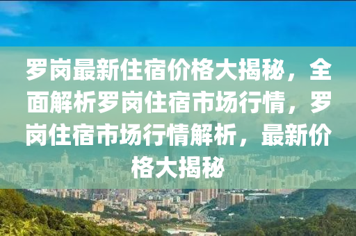 羅崗最新住宿價(jià)格大揭秘，全面解析羅崗住宿市場(chǎng)行情，羅崗住宿市場(chǎng)行情解析，最新價(jià)格大揭秘液壓動(dòng)力機(jī)械,元件制造