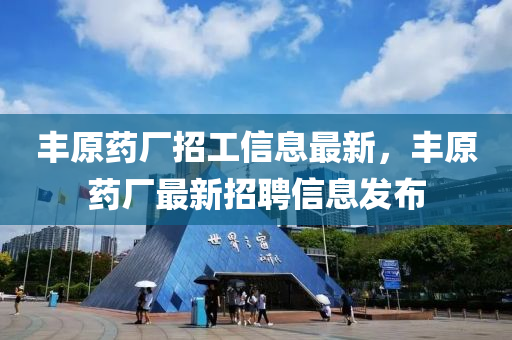 豐原藥廠招工信液壓動力機械,元件制造息最新，豐原藥廠最新招聘信息發(fā)布