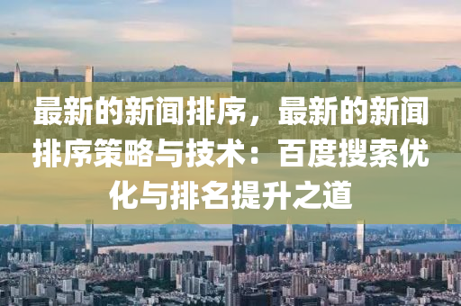 最新的新聞排序，最新的新聞排序策略與技術：百度搜索優(yōu)化與排名提升之道