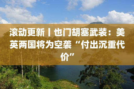 滾動(dòng)更新丨也門胡塞武裝：美英兩國將為空襲“付出沉重代價(jià)”液壓動(dòng)力機(jī)械,元件制造